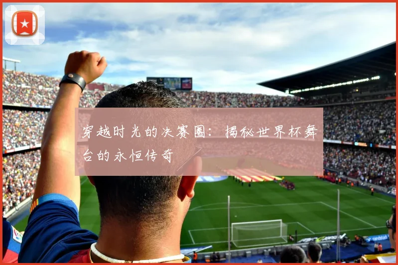 穿越时光的决赛圈：揭秘世界杯舞台的永恒传奇